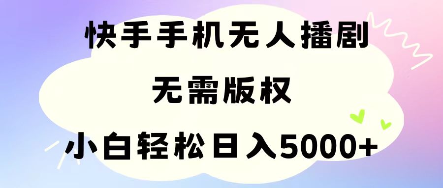 手机快手无人播剧，无需硬改，轻松解决版权问题，小白轻松日入5000+-56课堂