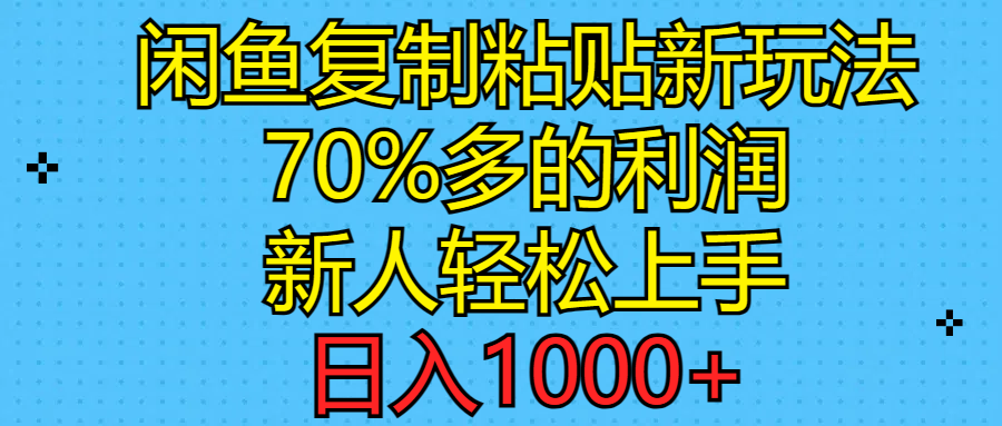 闲鱼复制粘贴新玩法，70%利润，新人轻松上手，日入1000+-56课堂