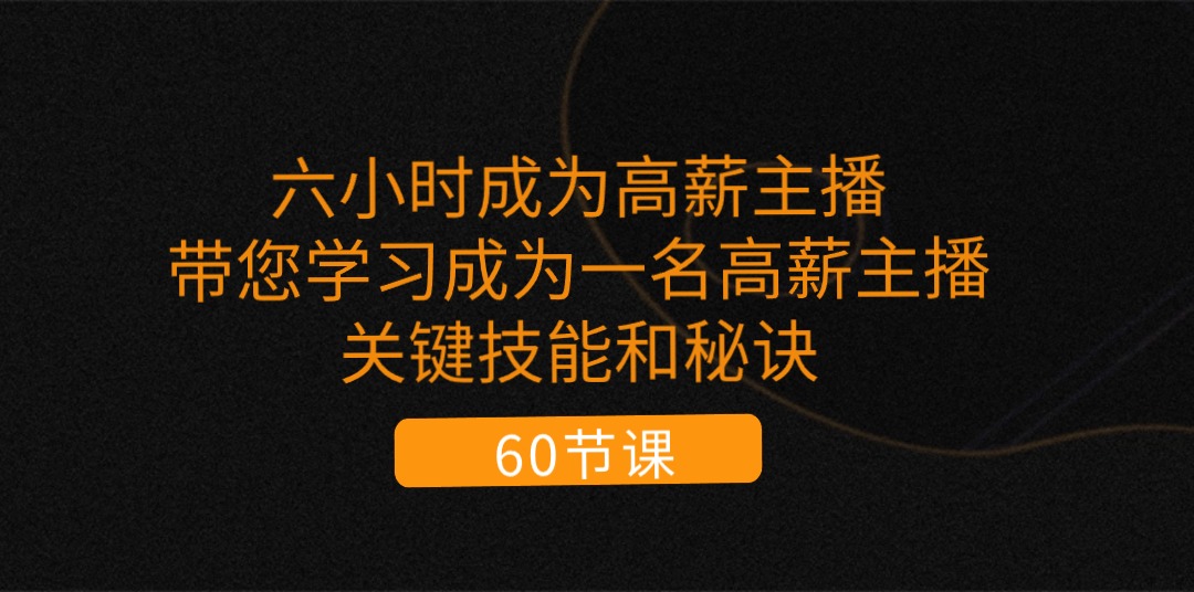 六小时成为-高薪主播：带您学习成为一名高薪主播的关键技能和秘诀（62节）-56课堂