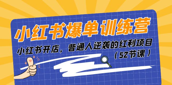 小红书爆单训练营，小红书开店，普通人逆袭的红利项目（52节课）-56课堂