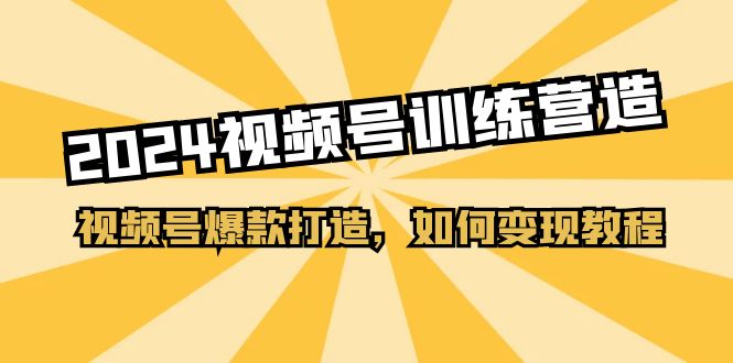 2024视频号训练营，视频号爆款打造，如何变现教程（20节课）-56课堂