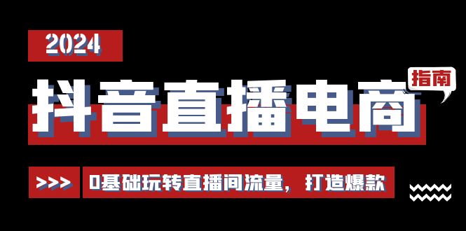 抖音直播电商运营必修课，0基础玩转直播间流量，打造爆款（29节）-56课堂