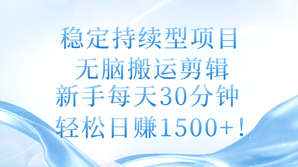 图片[1]-稳定持续型项目，无脑搬运剪辑，新手每天30分钟，轻松日赚1500+！-56课堂