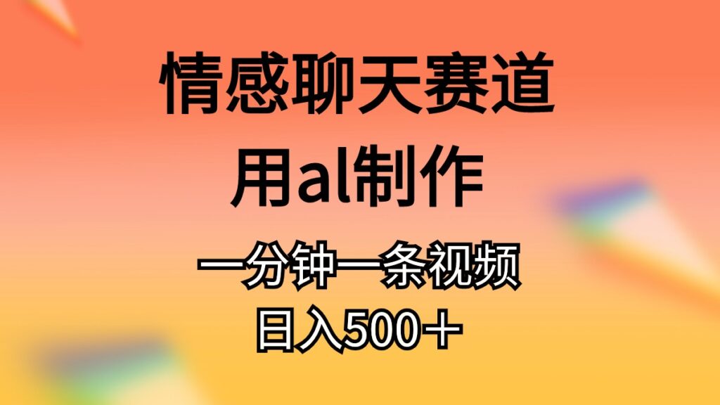 图片[1]-情感聊天赛道用al制作一分钟一条原创视频日入500＋-56课堂