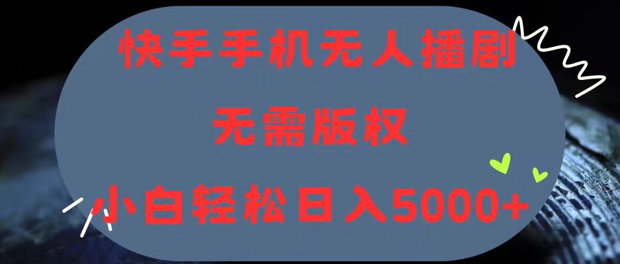 快手手机无人播剧，无需硬改，轻松解决版权问题，小白轻松日入5000+-56课堂