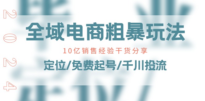 全域电商-粗暴玩法课 10亿销售经验干货分享 定位 免费起号 千川投流-56课堂