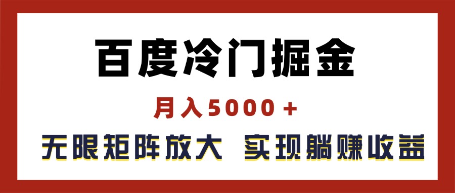 百度冷门掘金，月入5000＋，无限矩阵放大，实现管道躺赚收益-56课堂