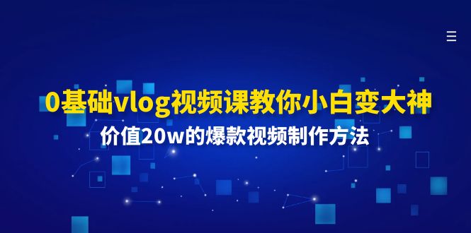 0基础vlog视频课教你小白变大神：价值20w的爆款视频制作方法-56课堂