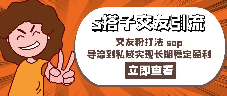 某收费888-S搭子交友引流，交友粉打法 sop，导流到私域实现长期稳定盈利-56课堂