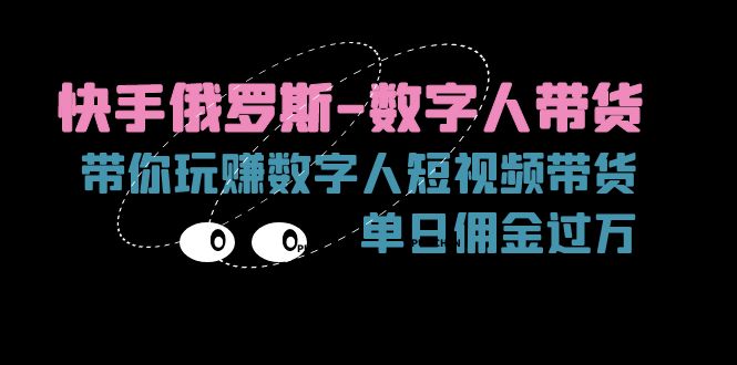 快手俄罗斯-数字人带货，带你玩赚数字人短视频带货，单日佣金过万-56课堂