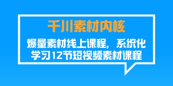 千川素材-内核，爆量素材线上课程，系统化学习12节短视频素材课程-56课堂