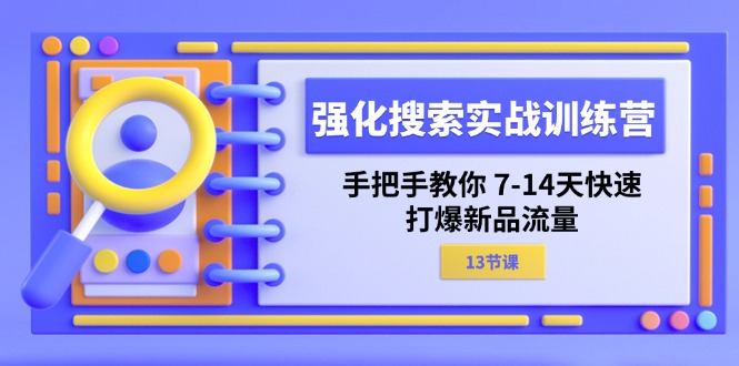 强化 搜索实战训练营，手把手教你 7-14天快速-打爆新品流量（13节课）-56课堂