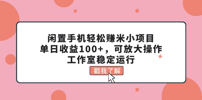 闲置手机轻松赚米小项目，单日收益100+，可放大操作，工作室稳定运行-56课堂