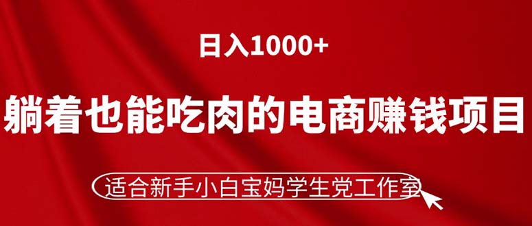 躺着也能吃肉的电商赚钱项目，日入1000+，适合新手小白宝妈学生党工作室-56课堂