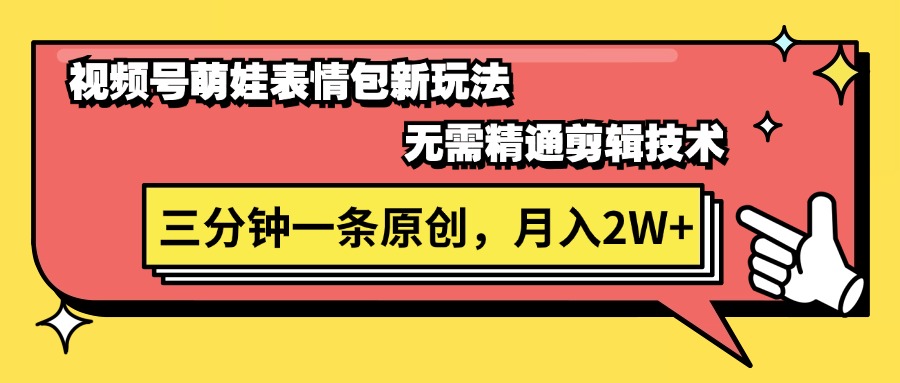 视频号萌娃表情包新玩法，无需精通剪辑，三分钟一条原创视频，月入2W+-56课堂