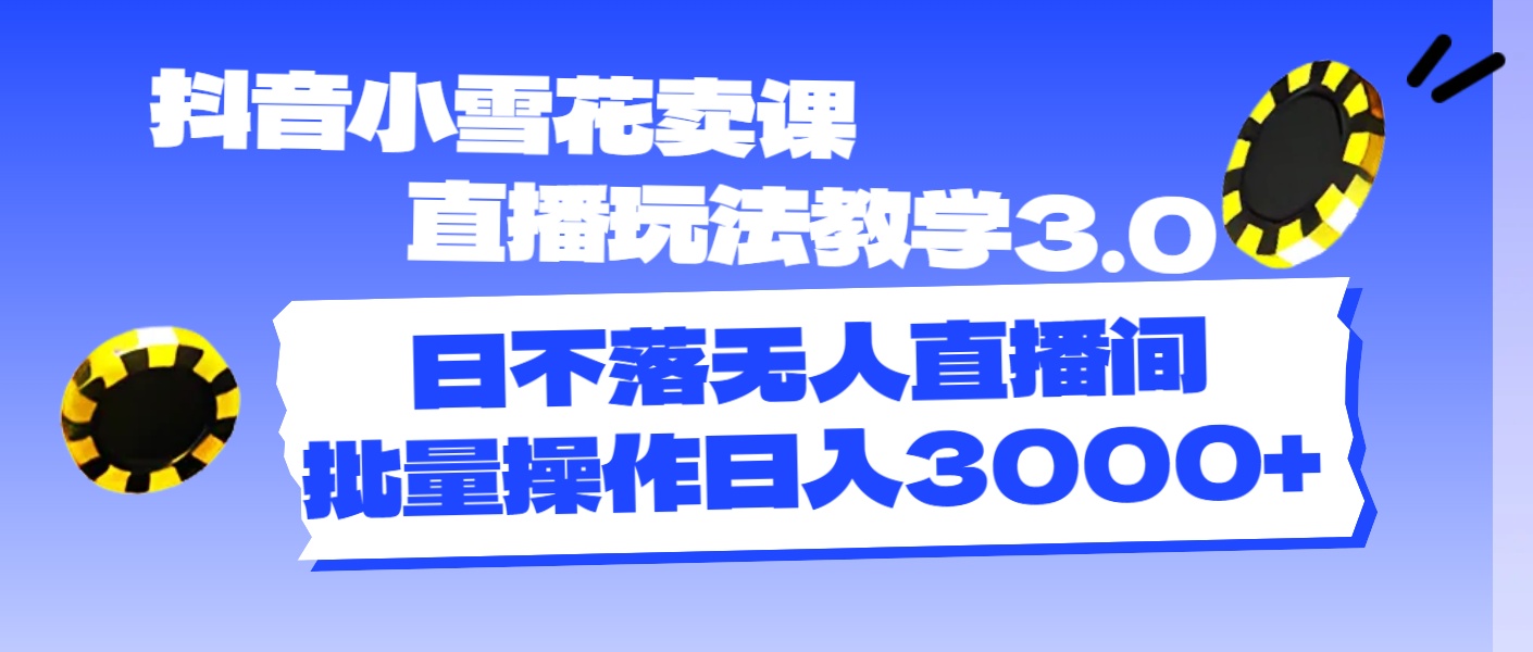 抖音小雪花卖课直播玩法教学3.0，日不落无人直播间，批量操作日入3000+-56课堂