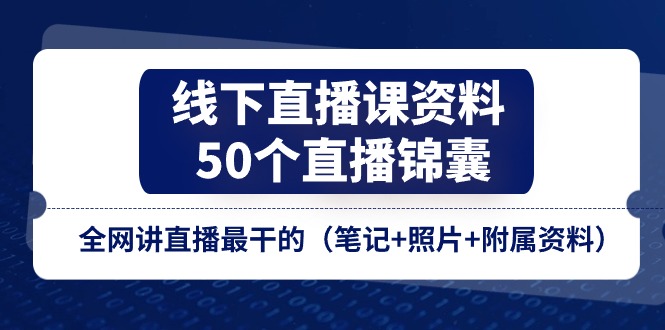 线下直播课资料、50个-直播锦囊，全网讲直播最干的（笔记+照片+附属资料）-56课堂