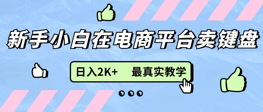 新手小白在电商平台卖键盘，日入2K+最真实教学-56课堂