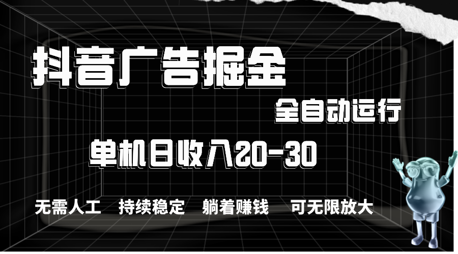 抖音广告掘金，单机产值20-30，全程自动化操作-56课堂