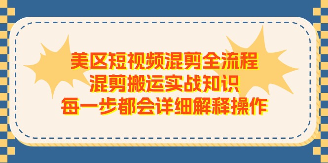 美区短视频混剪全流程，混剪搬运实战知识，每一步都会详细解释操作-56课堂