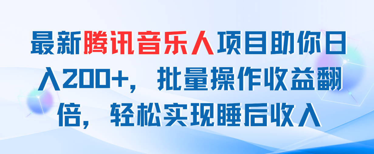 最新腾讯音乐人项目助你日入200+，批量操作收益翻倍，轻松实现睡后收入-56课堂