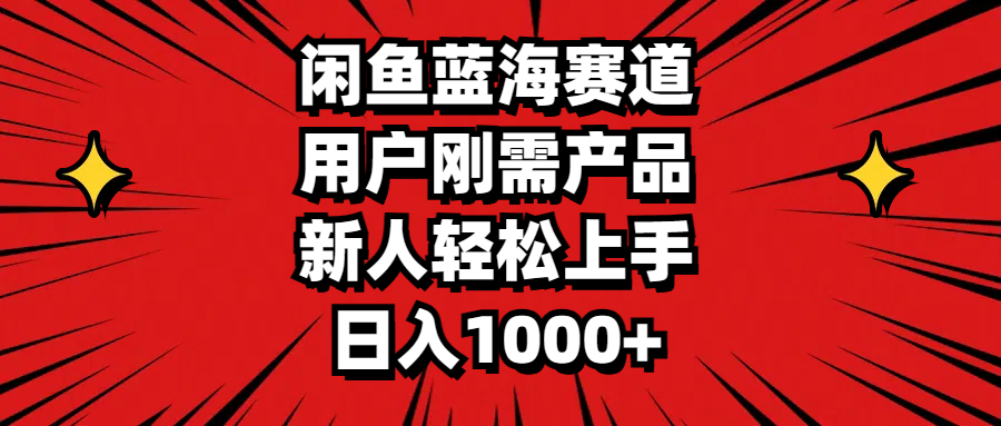 闲鱼蓝海赛道，用户刚需产品，新人轻松上手，日入1000+-56课堂