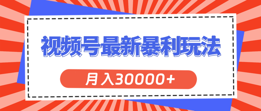 视频号最新暴利玩法，轻松月入30000+-56课堂