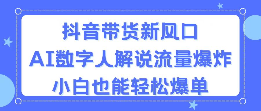 抖音带货新风口，AI数字人解说，流量爆炸，小白也能轻松爆单-56课堂