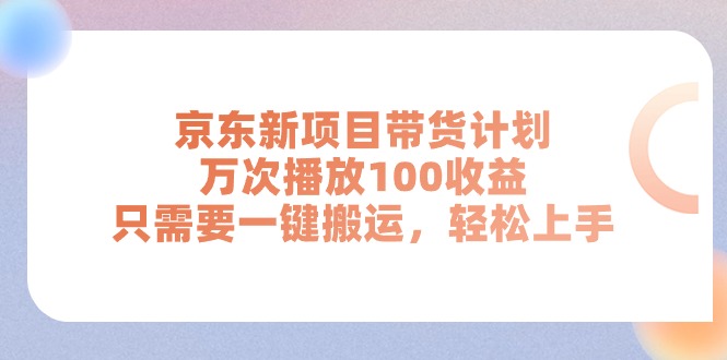 京东新项目带货计划，万次播放100收益，只需要一键搬运，轻松上手-56课堂