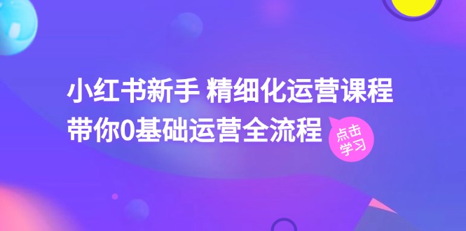 小红书新手 精细化运营课程，带你0基础运营全流程（41节视频课）-56课堂