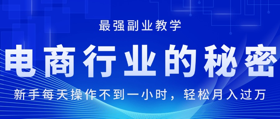 电商行业的秘密，新手每天操作不到一小时，月入过万轻轻松松，最强副业...-56课堂