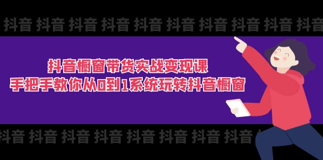 抖音橱窗带货实战变现课：手把手教你从0到1系统玩转抖音橱窗-11节-56课堂